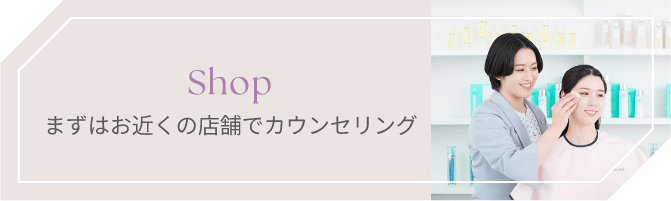 まずはお近くの店舗でカウンセリング
