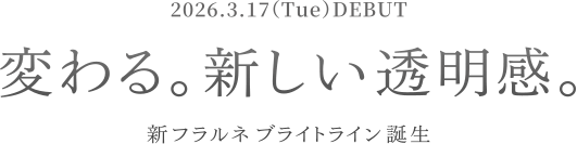 2026.3.17(Tue)DEBUT 変わる。新しい透明感。新フラルネブライトライン誕生