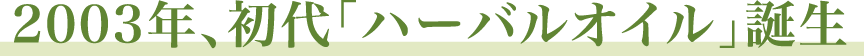 2003年、初代「ハーバルオイル」誕生