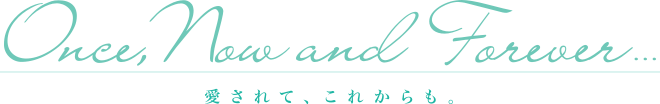 Once, now and Forever... 愛されて、これからも。