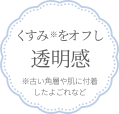 くすみ※ をオフし透明感 ※古い角層や肌に付着したよごれなど