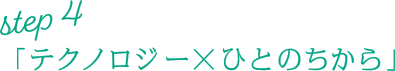 Step4「テクノロジー×ひとのちから」