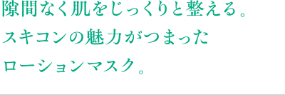 隙間なく肌をじっくり整える。スキコンの魅力がつまったローションマスク