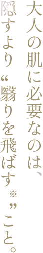 大人の肌に必要なのは、隠すより”翳りを飛ばす“こと。