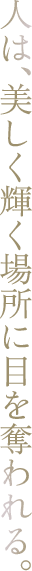 人は、美しく輝く場所に目を奪われる