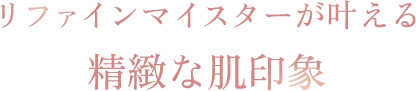 リファインマイスターが叶える精緻な肌印象