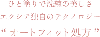 ひと塗りで洗練の美しさエクシア独自のテクノロジー “オートフィット処方”