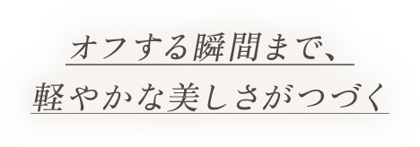 オフする瞬間まで、軽やかな美しさがつづく