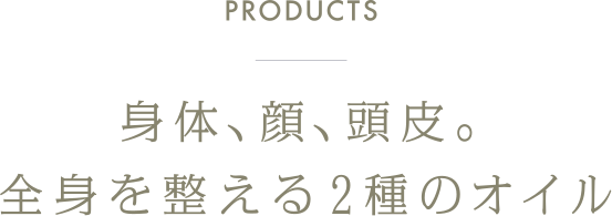 PRODUCTS 身体、顔、頭皮。全身を整える2種のオイル