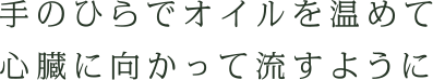 手のひらでオイルを温めて心臓に向かって流すように