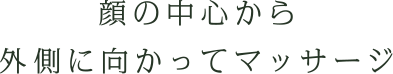 顔の中心から外側に向かってマッサージ