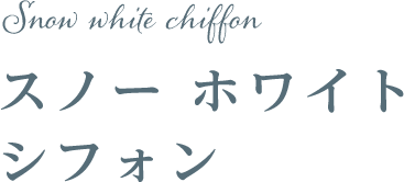 スノー ホワイト シフォン