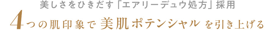 美しさをひきだす「エアリーデュウ処方」採用 4つの肌印象で美肌ポテンシャルを引き上げる
