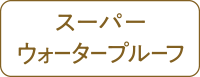 スーパーウォータープルーフ