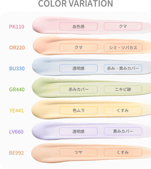 COLOR VARIATION PK110：血色感・クマ、OR220：クマ・シミ・ソバカス、BU330：透明感・赤み・黄みカバー、GR440：赤みカバー・ニキビ跡、YE441：色ムラ・くすみ、LV660：透明感・黄みカバー、BE992：ツヤ・くすみ