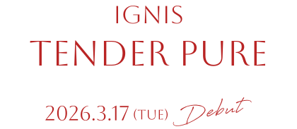 IGNIS TENDER PURE 2026.3.17 Debut