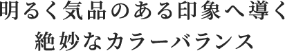 明るく気品のある印象へ導く絶妙なカラーバランス