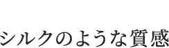 シルクのような質感