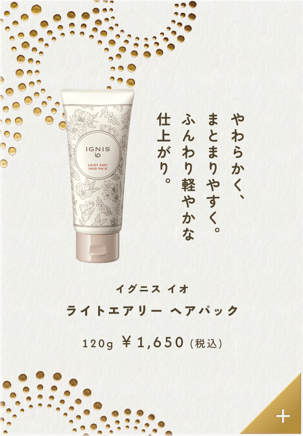 やわらかく、まとまりやすく。ふんわり軽やかな仕上がり。イグニス イオ ライトエアリー ヘアパック 120g &yen;1,650（税込）