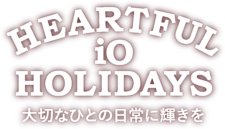 HEARTFUL iO HOLIDAYS 大切なひとの日常に輝きを